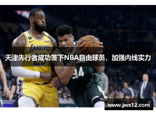 天津先行者成功签下NBA自由球员，加强内线实力