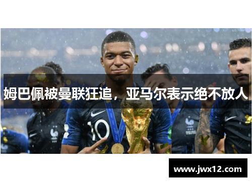 姆巴佩被曼联狂追，亚马尔表示绝不放人