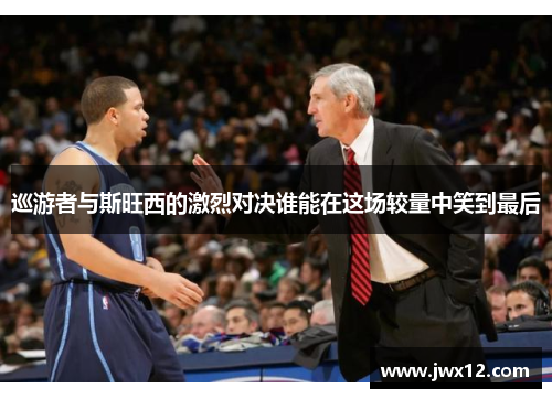 巡游者与斯旺西的激烈对决谁能在这场较量中笑到最后