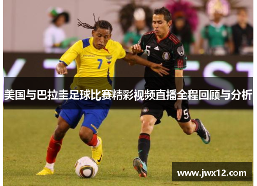 美国与巴拉圭足球比赛精彩视频直播全程回顾与分析