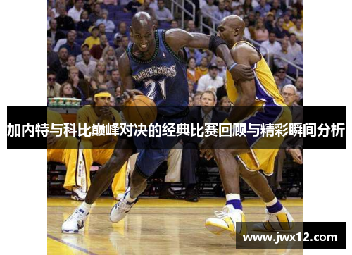 加内特与科比巅峰对决的经典比赛回顾与精彩瞬间分析