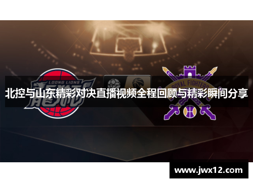 北控与山东精彩对决直播视频全程回顾与精彩瞬间分享