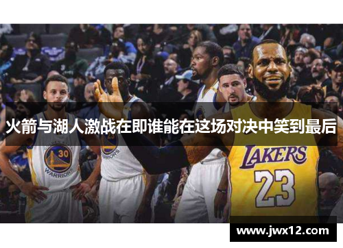 火箭与湖人激战在即谁能在这场对决中笑到最后